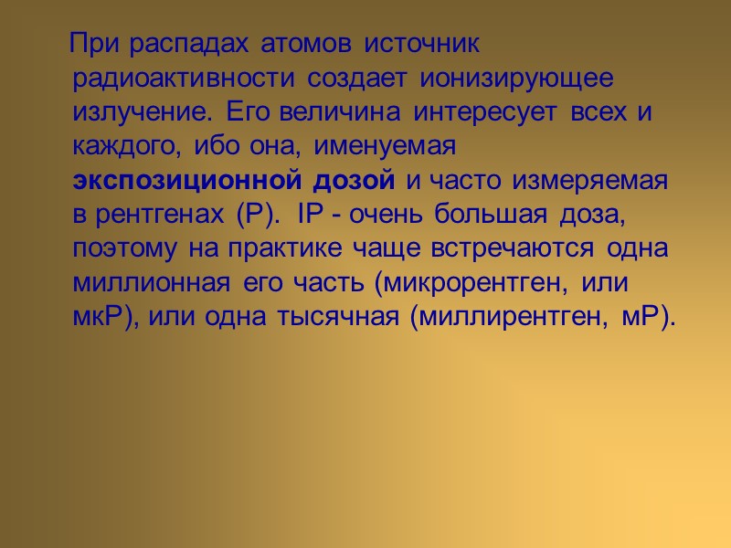 При распадах атомов источник радиоактивности создает ионизирующее излучение. Его величина интересует всех и каждого,